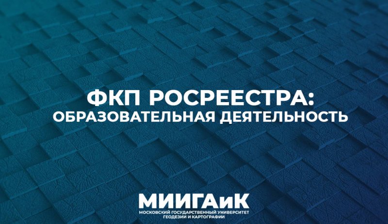МИИГАиК и "ФКП Росреестра" - новые горизонты сотрудничества